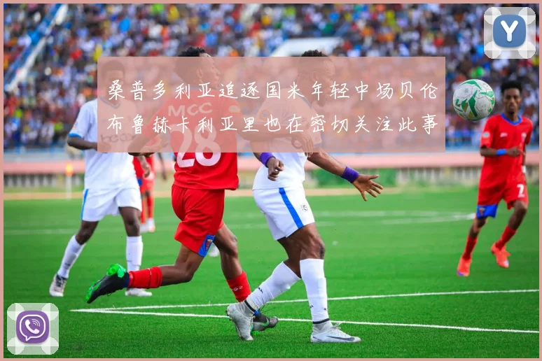 桑普多利亚追逐国米年轻中场贝伦布鲁赫卡利亚里也在密切关注此事