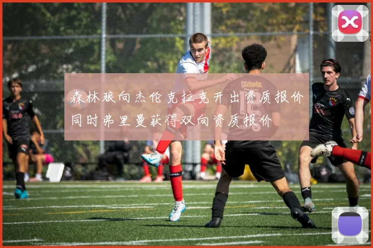 森林狼向杰伦克拉克开出资质报价同时弗里曼获得双向资质报价