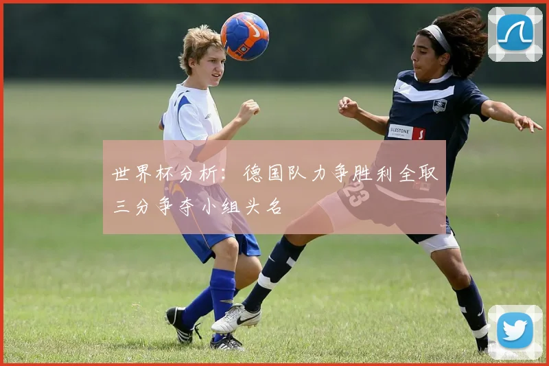 世界杯分析：德国队力争胜利全取三分争夺小组头名