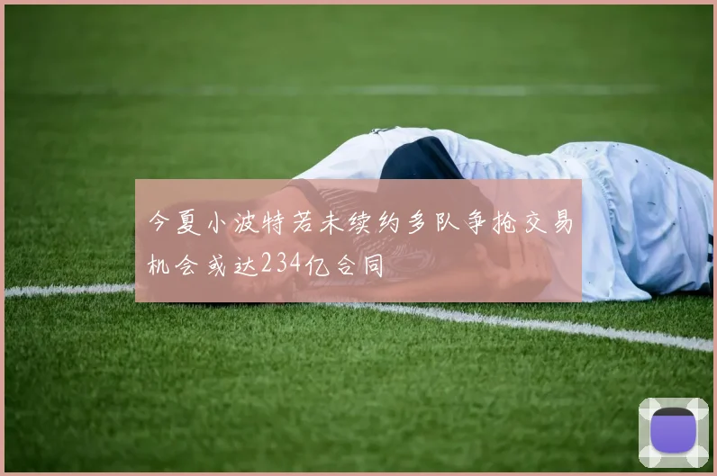 今夏小波特若未续约多队争抢交易机会或达234亿合同