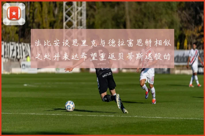 法比安谈恩里克与德拉富恩特相似之处并表达希望重返贝蒂斯退役的愿望